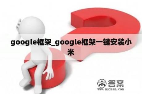 google框架_google框架一键安装小米