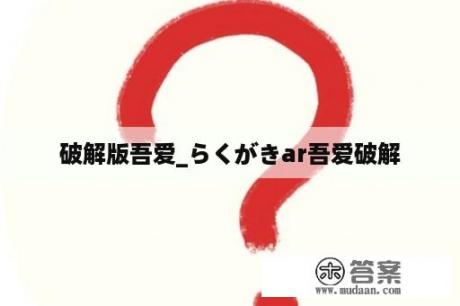 破解版吾爱_らくがきar吾爱破解