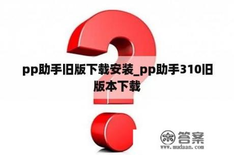 pp助手旧版下载安装_pp助手310旧版本下载