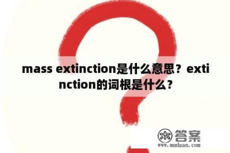 mass extinction是什么意思？extinction的词根是什么？