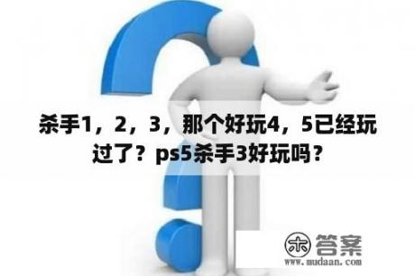 杀手1，2，3，那个好玩4，5已经玩过了？ps5杀手3好玩吗？