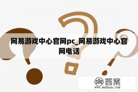 网易游戏中心官网pc_网易游戏中心官网电话