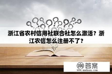 浙江省农村信用社联合社怎么激活？浙江农信怎么注册不了？