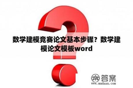 数学建模竞赛论文基本步骤？数学建模论文模板word