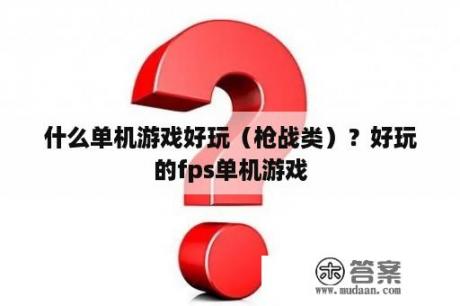 什么单机游戏好玩（枪战类）？好玩的fps单机游戏