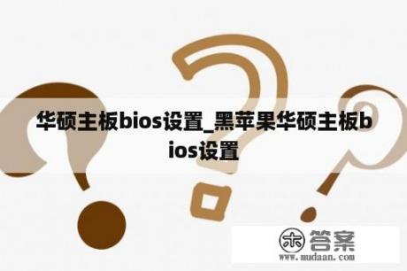 华硕主板bios设置_黑苹果华硕主板bios设置