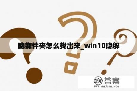 隐躲
的文件夹怎么找出来_win10隐躲
的文件夹怎么找出来