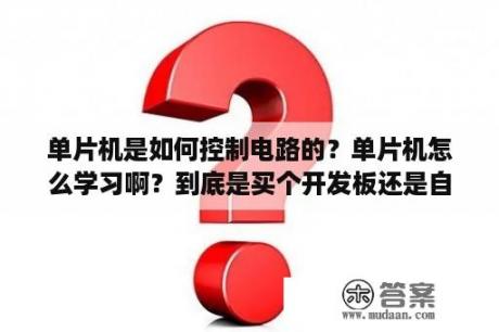 单片机是如何控制电路的？单片机怎么学习啊？到底是买个开发板还是自己搭建最小系统来学？