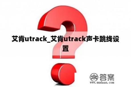 艾肯utrack_艾肯utrack声卡跳线设置