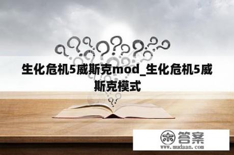 生化危机5威斯克mod_生化危机5威斯克模式