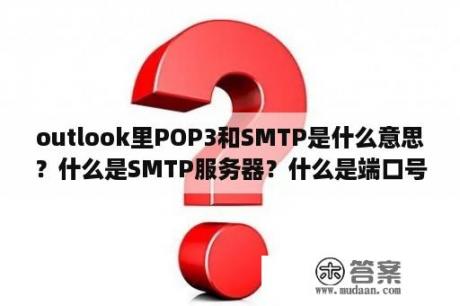 outlook里POP3和SMTP是什么意思？什么是SMTP服务器？什么是端口号？