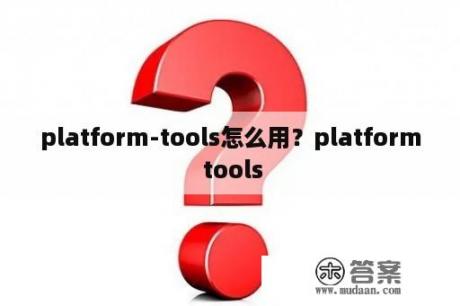 platform-tools怎么用？platform tools