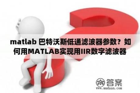 matlab 巴特沃斯低通滤波器参数？如何用MATLAB实现用IIR数字滤波器分离双音多频（DTMF）信号？