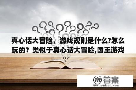 真心话大冒险，游戏规则是什么?怎么玩的？类似于真心话大冒险,国王游戏,Pocky Game之类有趣的游戏还有哪些？