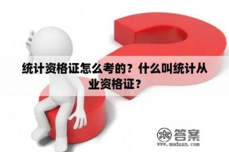 统计资格证怎么考的？什么叫统计从业资格证？