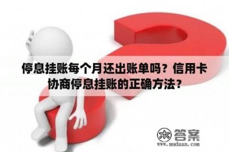 停息挂账每个月还出账单吗？信用卡协商停息挂账的正确方法？