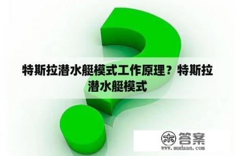 特斯拉潜水艇模式工作原理？特斯拉潜水艇模式