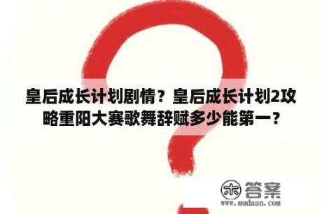 皇后成长计划剧情？皇后成长计划2攻略重阳大赛歌舞辞赋多少能第一？