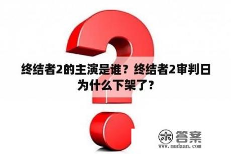 终结者2的主演是谁？终结者2审判日为什么下架了？