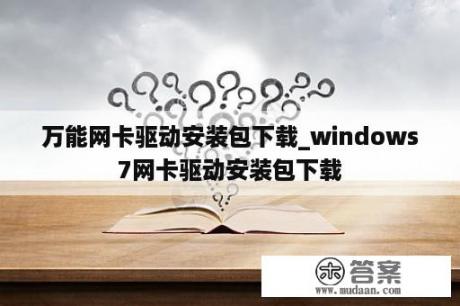 万能网卡驱动安装包下载_windows7网卡驱动安装包下载