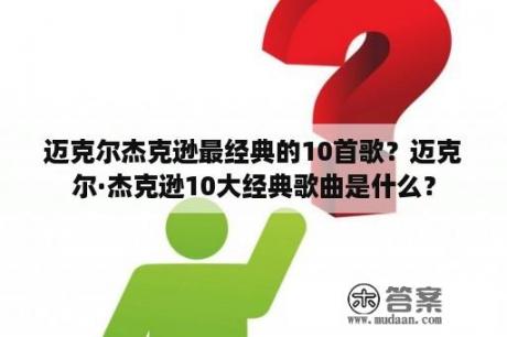 迈克尔杰克逊最经典的10首歌？迈克尔·杰克逊10大经典歌曲是什么？