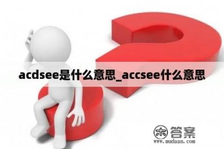 acdsee是什么意思_accsee什么意思