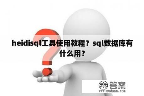 heidisql工具使用教程？sql数据库有什么用？