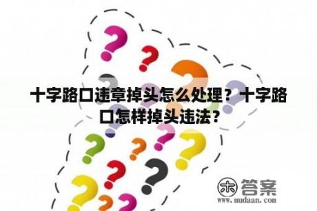 十字路口违章掉头怎么处理？十字路口怎样掉头违法？