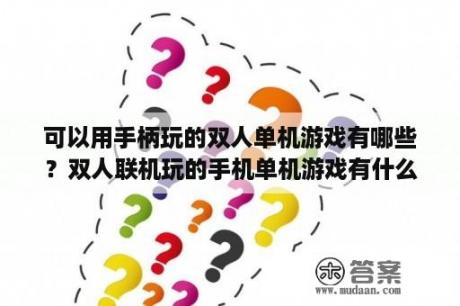 可以用手柄玩的双人单机游戏有哪些？双人联机玩的手机单机游戏有什么？