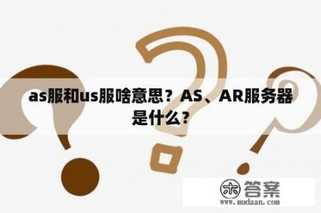 as服和us服啥意思？AS、AR服务器是什么？