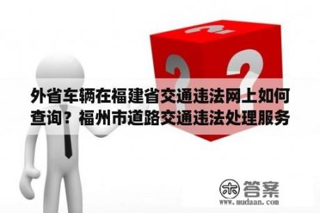 外省车辆在福建省交通违法网上如何查询？福州市道路交通违法处理服务平台