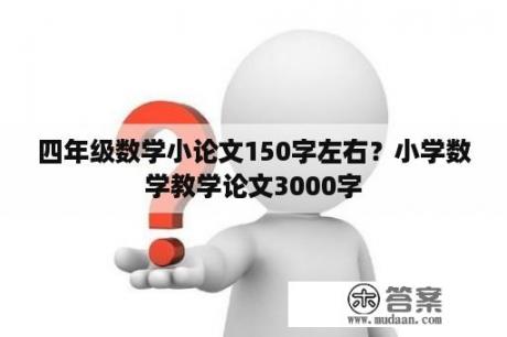 四年级数学小论文150字左右？小学数学教学论文3000字