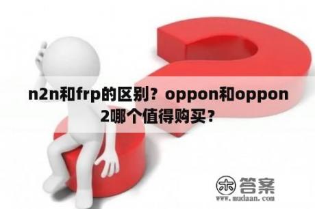 n2n和frp的区别？oppon和oppon2哪个值得购买？