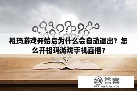 祖玛游戏开始后为什么会自动退出？怎么开祖玛游戏手机直播？