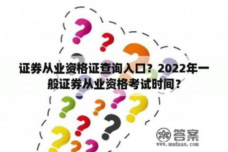 证券从业资格证查询入口？2022年一般证券从业资格考试时间？