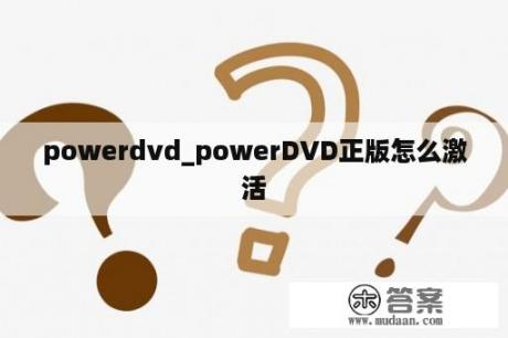 powerdvd_powerDVD正版怎么激活