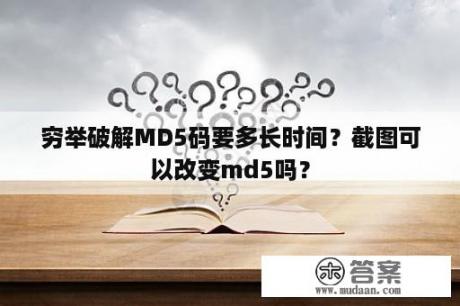 穷举破解MD5码要多长时间？截图可以改变md5吗？