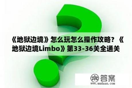 《地狱边境》怎么玩怎么操作攻略？《地狱边境Limbo》第33-36关全通关图文攻略秘籍？