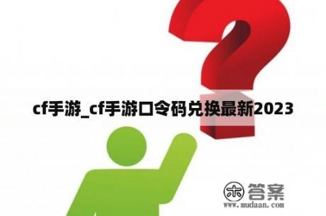 cf手游_cf手游口令码兑换最新2023