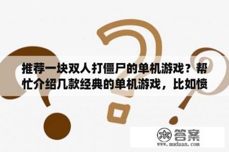 推荐一块双人打僵尸的单机游戏？帮忙介绍几款经典的单机游戏，比如愤怒的小鸟，植物大战僵尸？