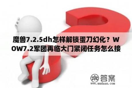 魔兽7.2.5dh怎样解锁蛋刀幻化？WOW7.2军团再临大门紧闭任务怎么接？