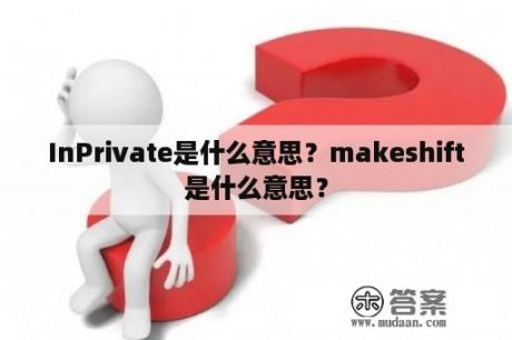 InPrivate是什么意思？makeshift是什么意思？