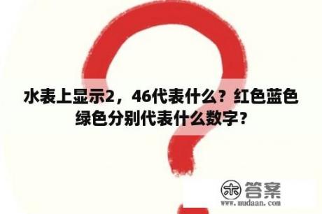 水表上显示2，46代表什么？红色蓝色绿色分别代表什么数字？