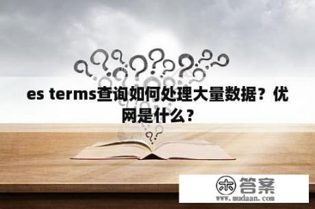 es terms查询如何处理大量数据？优网是什么？