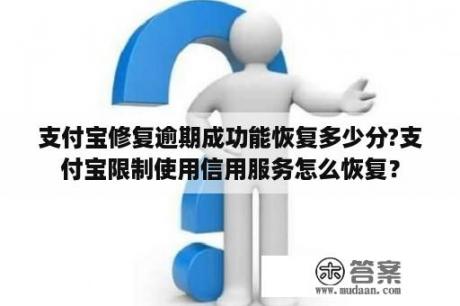 支付宝修复逾期成功能恢复多少分?支付宝限制使用信用服务怎么恢复? 支付宝修复逾期成功能恢复多少分?支付宝限制使用信用服务怎么恢复?