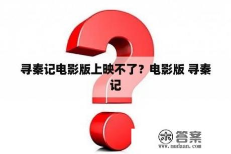 寻秦记电影版上映不了？电影版 寻秦记