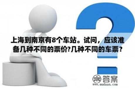 上海到南京有8个车站。试问，应该准备几种不同的票价?几种不同的车票？车票上写的说上海到南京是在那个火车站上车？