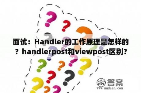 面试：Handler的工作原理是怎样的？handlerpost和viewpost区别？