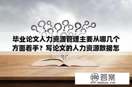 毕业论文人力资源管理主要从哪几个方面着手？写论文的人力资源数据怎么获得？