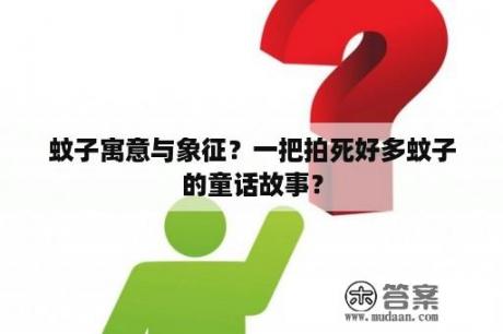 蚊子寓意与象征？一把拍死好多蚊子的童话故事？